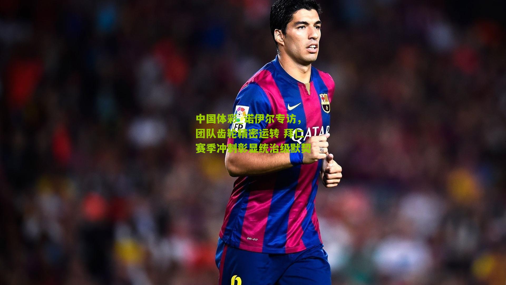 诺伊尔专访,团队齿轮精密运转 拜仁赛季冲刺彰显统治级默契