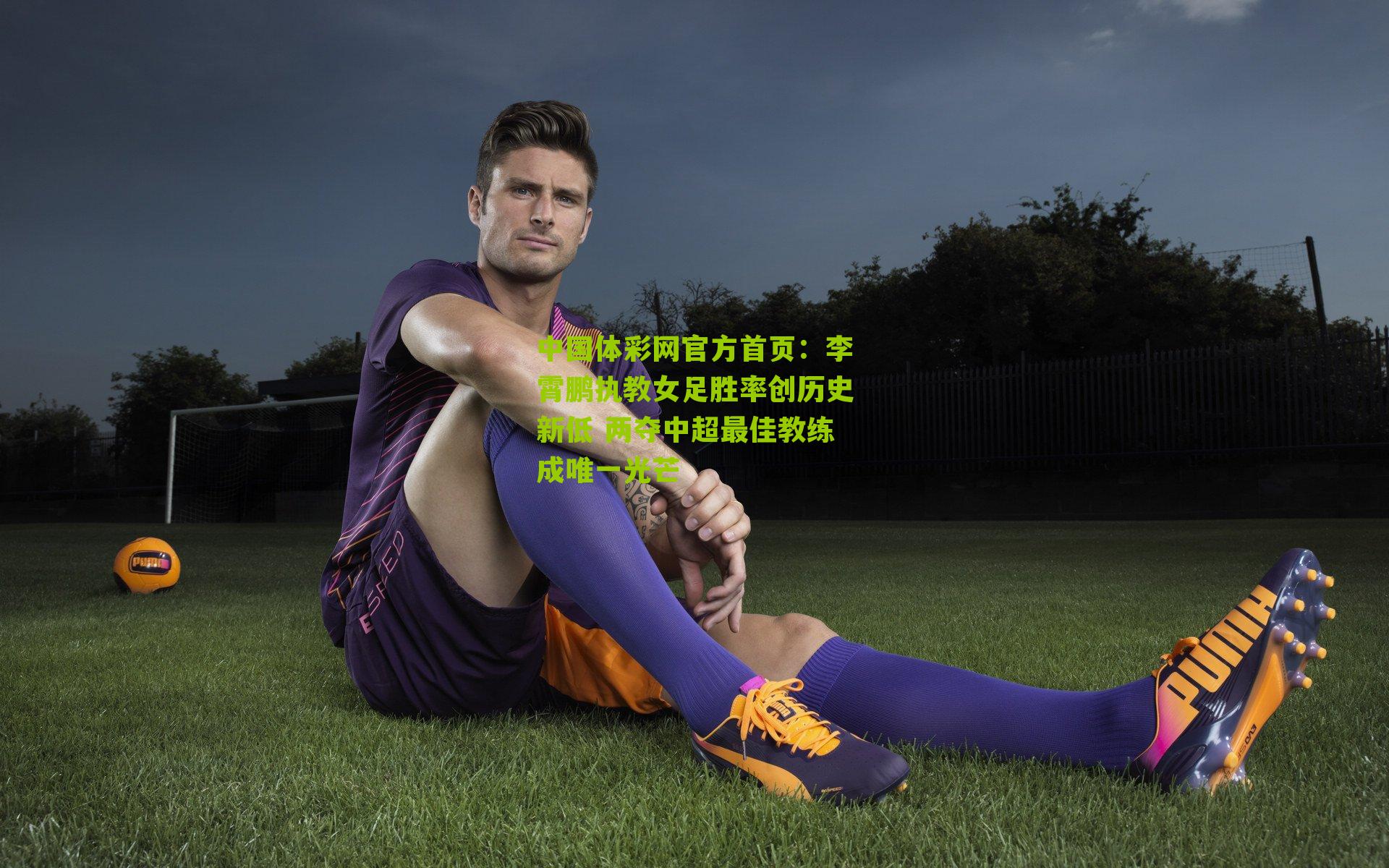 李霄鹏执教女足胜率创历史新低 两夺中超最佳教练成唯一光芒