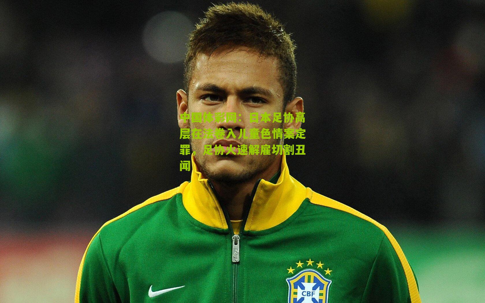 日本足协高层在法卷入儿童色情案定罪，足协火速解雇切割丑闻