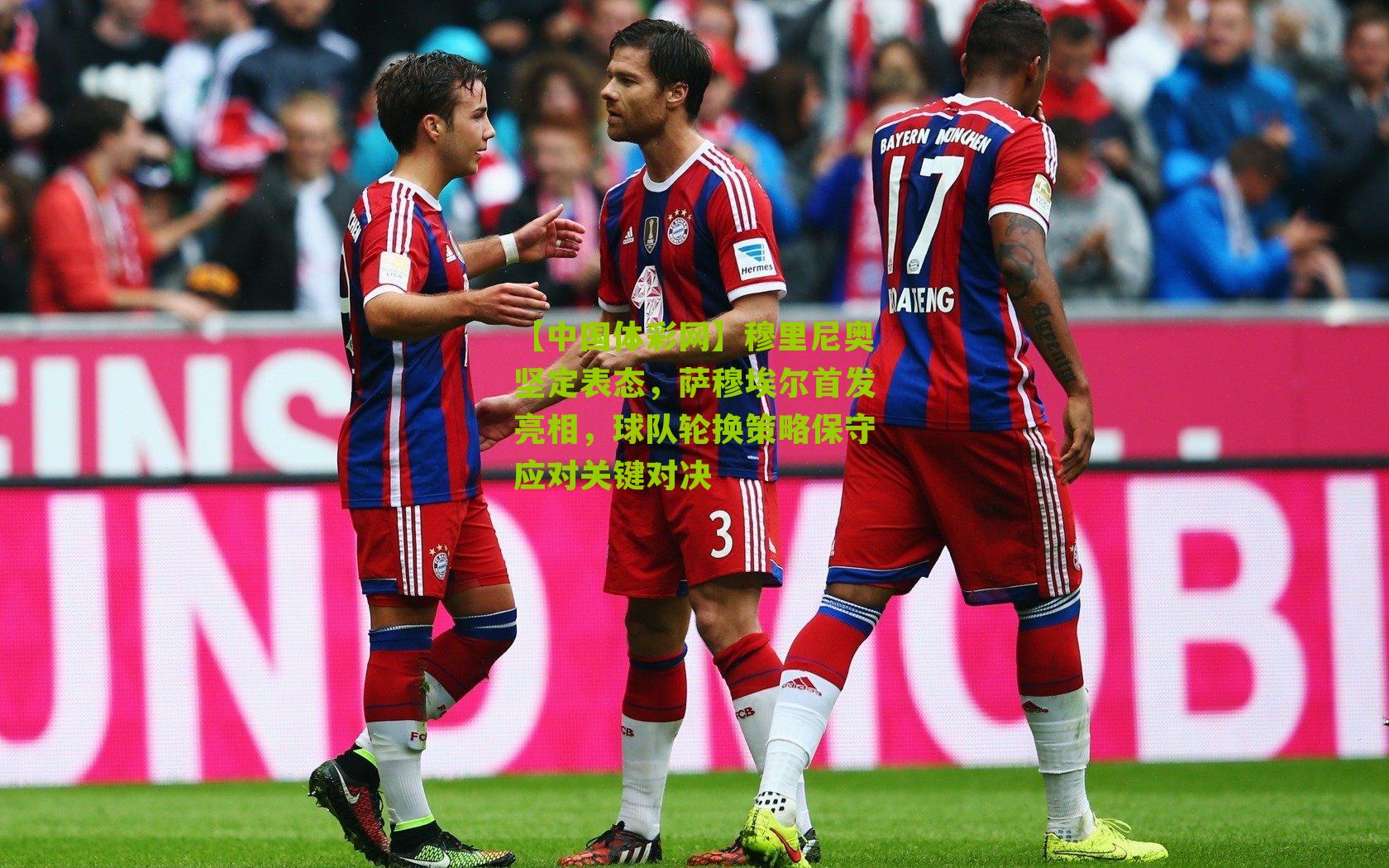 穆里尼奥坚定表态，萨穆埃尔首发亮相，球队轮换策略保守应对关键对决